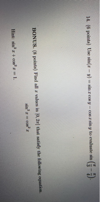 14. (6 points) Use sin(– ) = sin r cos y – cos sin y to evaluate sin ( - 7). BONUS. (8 points) Find all r values in (0,27 tha