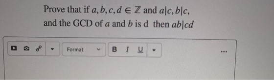 Prove that if a,b,c,d e Z and aſc, b|c, and the GCD of a and b is d then ab|cd 8 Format BI U