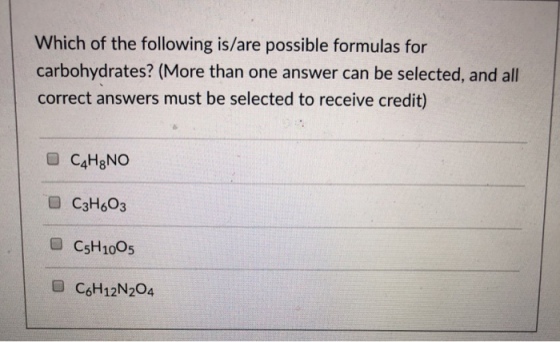 Which of the following is/are possible formulas for carbohydrates? (More than one answer can be selected, and all correct answers must be selected to receive credit) C3H603 CSH1005