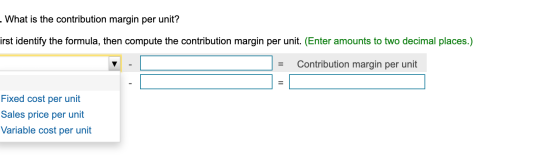 - What is the contribution margin per unit? irst identify the formula, then compute the contribution margin per unit. (Enter