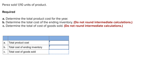 Perez sold 1,110 units of product. Required a. Determine the total product cost for the year. b. Determine the total cost of
