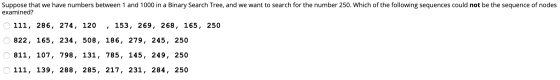 Suppose that we have numbers between 1 and 1000 in a Binary Search Tree, and we want to search for the number 250. Which of t