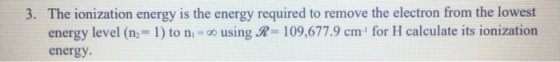 3. The ionization energy is the energy required to remove the electron from the lowest energy level (n-1) to n o using R-109,