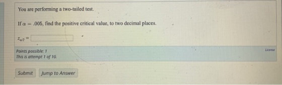 You are performing a two-tailed test. If a = .005, find the positive critical value, to two decimal places. +2= Points possib