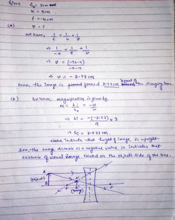 Given, 3cm Barat u = 9cm f = 4cm (a) V = 2 we kaw, 1 Elt + -> 1 + I 4 4 (~9x-4) -9-4 2.77 infront of lere. Hence, the image i