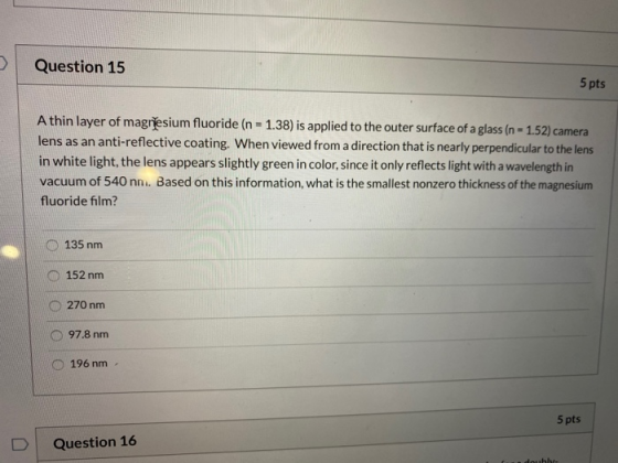 Question 15 5 pts A thin layer of magnesium fluoride (n = 1.38) is applied to the outer surface of a glass (n = 1.52) camera
