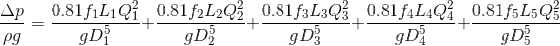 \frac{\Delta p}{\rho g}=\frac{0.81f_1L_1Q_1^2}{gD_1^5}+\frac{0.81f_2L_2Q_2^2}{gD_2^5}+\frac{0.81f_3L_3Q_3^2}{gD_3^5}+\frac{0.81f_4L_4Q_4^2}{gD_4^5}+\frac{0.81f_5L_5Q_5^2}{gD_5^5}