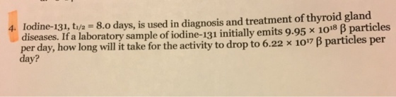 Iodine-131, t_1/2 = 8.0 days, is used in diagnosis