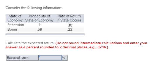 Consider the following information: State of Probability of Rate of Return Economy State of Economy if State Occurs Recession