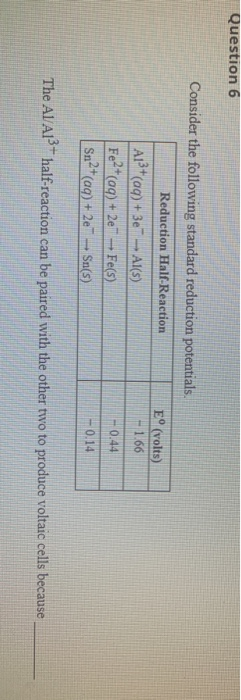 Question 6 Consider the following standard reduction potentials. Reduction Half-Reaction A13+ (aq) + 3e-Al(s) Fe2+(aq) + 2e-F