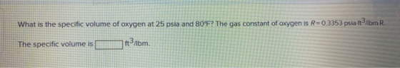 What is the specific volume of oxygen at 25 psia and 80°F? The gas constant of oxygen is R=0.3353 pslatibm R. The specific vo