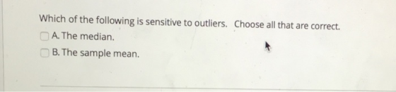 Which of the following is sensitive to outliers. Choose all that are correct. A. The median. B. The sample mean.