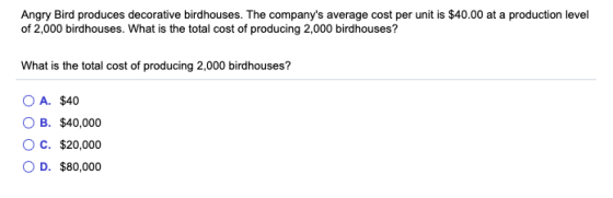 Angry Bird produces decorative birdhouses. The companys average cost per unit is $40.00 at a production level of 2,000 birdh