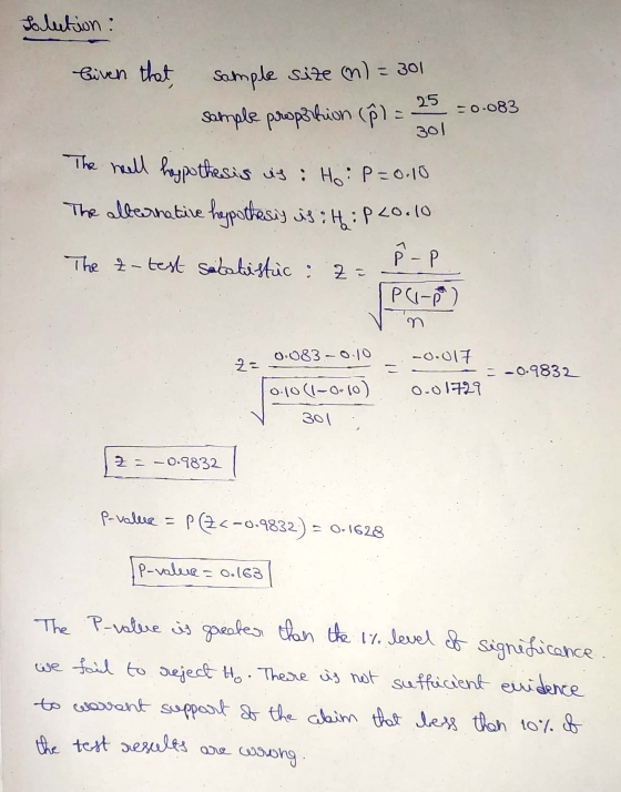 Solution : biven that Sample size (n) = 301 sample proportion (8) = 25 0.083 301 The hall hapothesis is : Ho: P = 0.10 The al