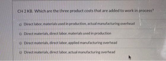 CH2 KB. Which are the three product costs that are added to work in process? Direct labor, materials used in production, actu