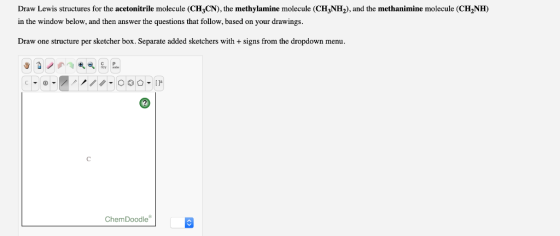 Draw Lewis structures for the acetonitrile molecule (CH3CN), the methylamine molecule (CH3NH2), and the methanimine molecule