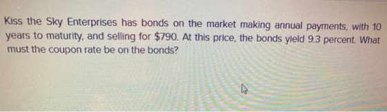 Kiss the Sky Enterprises has bonds on the market making annual payments, with 10 years to maturity, and selling for $790. At