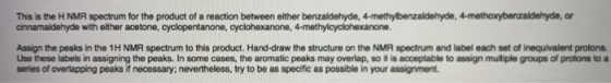This is the H NMR spectrum for the product of a reaction between either benzaldehyde, 4-methybenzaldehyde, 4-methoxybenzaldeh