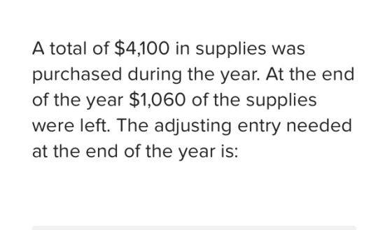 A total of $4,100 in supplies was purchased during the year. At the endd of the year $1,060 of the supplies were left. The ad