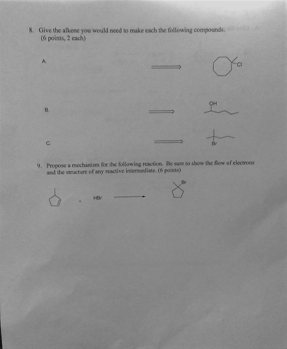 8. Give the alkene you would need to make each the following compounds. (6 points, 2 each) Br 9. Propose a mechanism for the