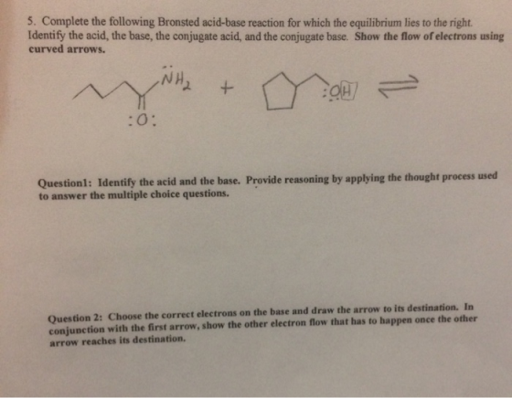 5. Complete the following Bronsted acid-base reaction for which the equilibrium lies to the right. Identify the acid, the bas