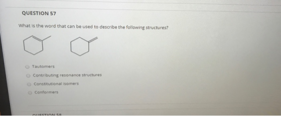 QUESTION 57 What is the word that can be used to describe the following structures? Tautomers Contributing resonance structur