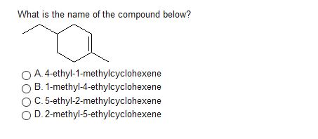 What is the name of the compound below? O A. 4-ethyl-1-methylcyclohexene O B. 1-methyl-4-ethylcyclohexene O C. 5-eth yl-2-methylcyclohexene O ohexene