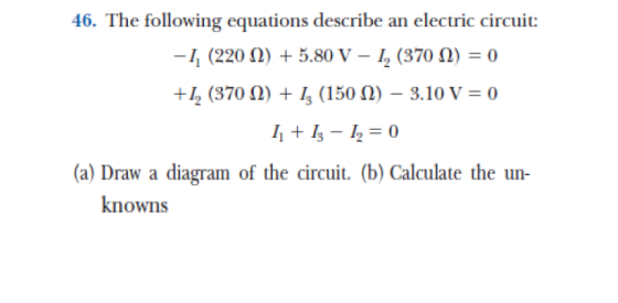 46. The following equations describe an electric circuit: , (220 Ω) + 5.80 V-l, (370 Ω) = 0 +12(370 2)1 1502)-3.1o V 0 I-120