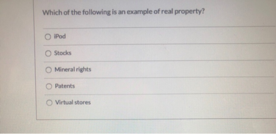 Which of the following is an example of real property? iPod Stocks O Mineral rights Patents Virtual stores