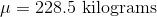 \mu=228.5 \text{ kilograms}