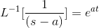L^{-1}[\frac{1}{(s-a)}] =e^{at}