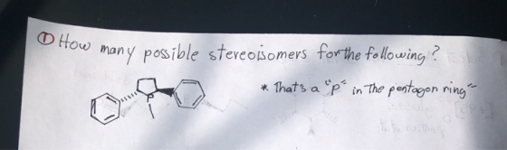 0 How many possible stereoisomers for the following? *Thats a p in the pentagon ring