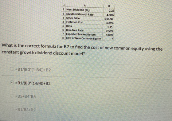 B А 1 Next Dividend (D.) 2 Dividend Growth Rate 3 Stock Price 4 Flotation Cost 5 Beta 6 Risk-free Rate 7 Expected Market Retu