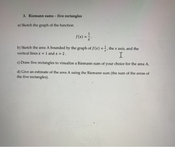 3. Riemann sums-five rectangles a) Sketch the graph of the function f(x) = b) Sketch the area A bounded by the graph of f(x)