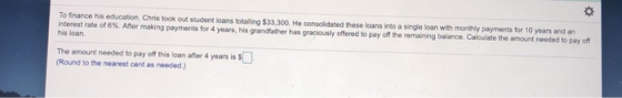 To finance his education Chris took out student loans totaling $33 300. He consolidated these loans into a single loan with m