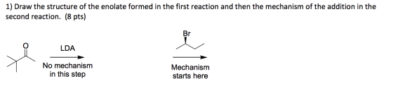 1) Draw the structure of the enolate formed in the first reaction and then the mechanism of the addition in the second reacti