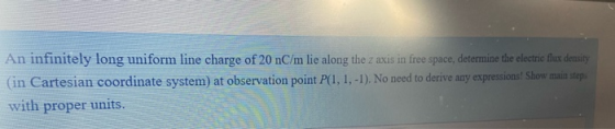 An infinitely long uniform line charge of 20 nC/m lie along the z axis in free space, determine the electric flux density (in