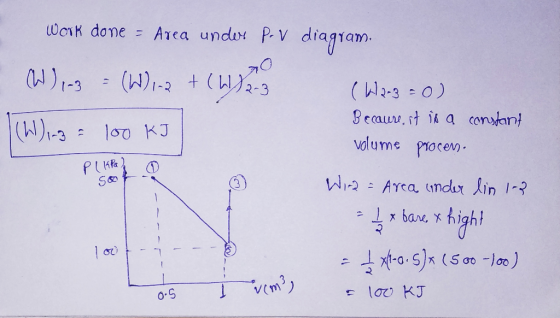 work done = Area under pr v diagram. (W) 1-3 = (W) 1-2 + (We (Wi-3 = loo KI (62-3=0) Because it is a constant volume process.