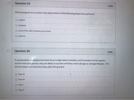 Question 33 2 pts When penguins are on land, they show which of the following dispersion patterns? O random O clumped none of