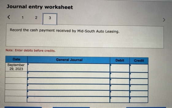 Journal entry worksheet < 1 1 2 3 Record the cash payment received by Mid-South Auto Leasing. Note: Enter debits before credi