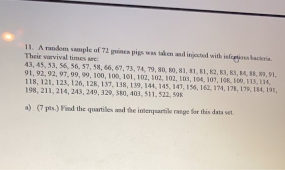 11. A random sample of 72 guinea pigs was taken and injected with infcabious bacteria. Their survival times are: 43, 45, 53,