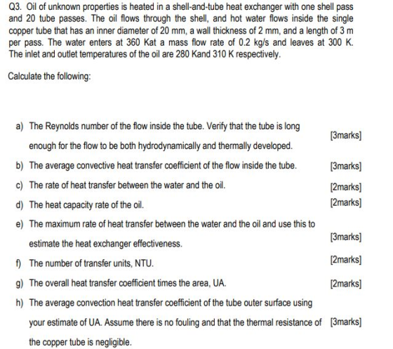 Q3. Oil of unknown properties is heated in a shell-and-tube heat exchanger with one shell pass and 20 tube passes. The oil fl