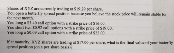Shares of XYZ are currently trading at $19.29 per share. You open a butterfly spread position because you believe the stock p