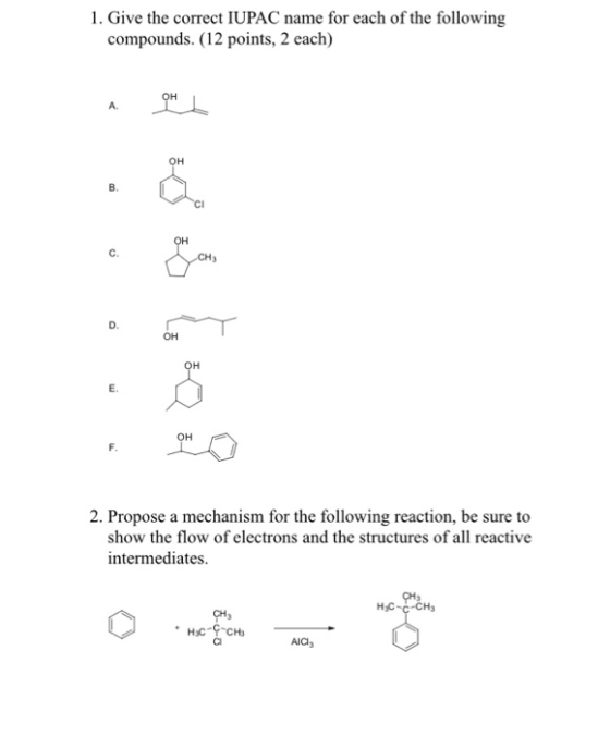 1. Give the correct IUPAC name for each of the following compounds. (12 points, 2 each) 2. Propose a mechanism for the follow