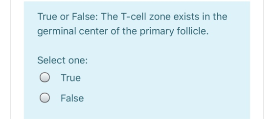 True or False: The T-cell zone exists in the germinal center of the primary follicle. Select one: O O True False