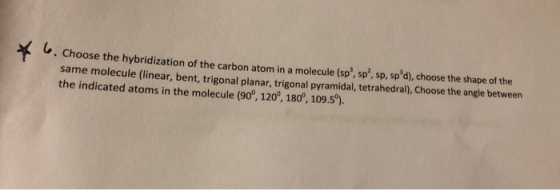 . Choose the hybridization of the carbon atom in a molecule (sp, sp, sp spd), choose the shape of the same molecule (linear, bent, trigonal planar, trigonal pyramidal, tetrahedral), Choose the angle between the indicated atoms in the molecule (90°, 120°, 180°, 109.5).