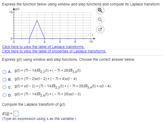 Express the function below using window and step functions and compute its Laplace transform. Ag(t) 10- 0 2 4 6 8 10 Click he