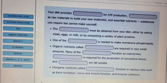essential fatty acids essential amino acids Your diet provides C A for ATP production, as raw materials to build your own mol