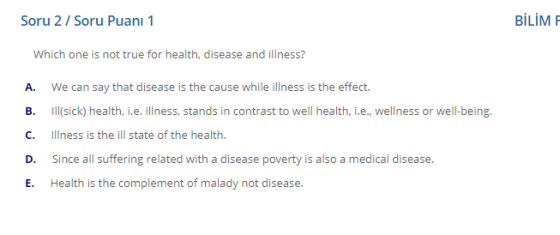 Soru 2 / Soru Puanı 1 BİLİMF Which one is not true for health, disease and illness? A. B. We can say that disease is the caus