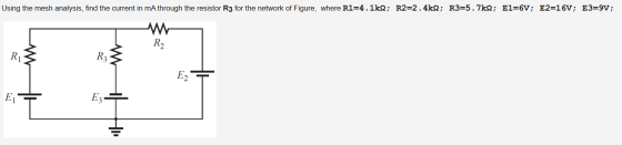 Using the mesh analysis, find the current in mA through the resistor R3 for the network of Figure, where R1=4.1k2; R2=2.4k; R